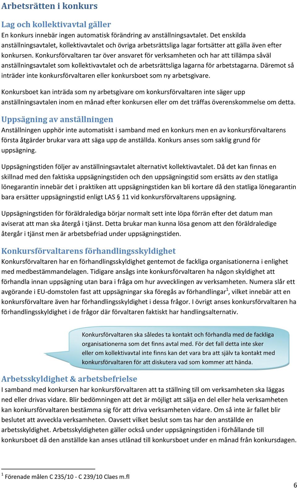 Konkursförvaltaren tar över ansvaret för verksamheten och har att tillämpa såväl anställningsavtalet som kollektivavtalet och de arbetsrättsliga lagarna för arbetstagarna.