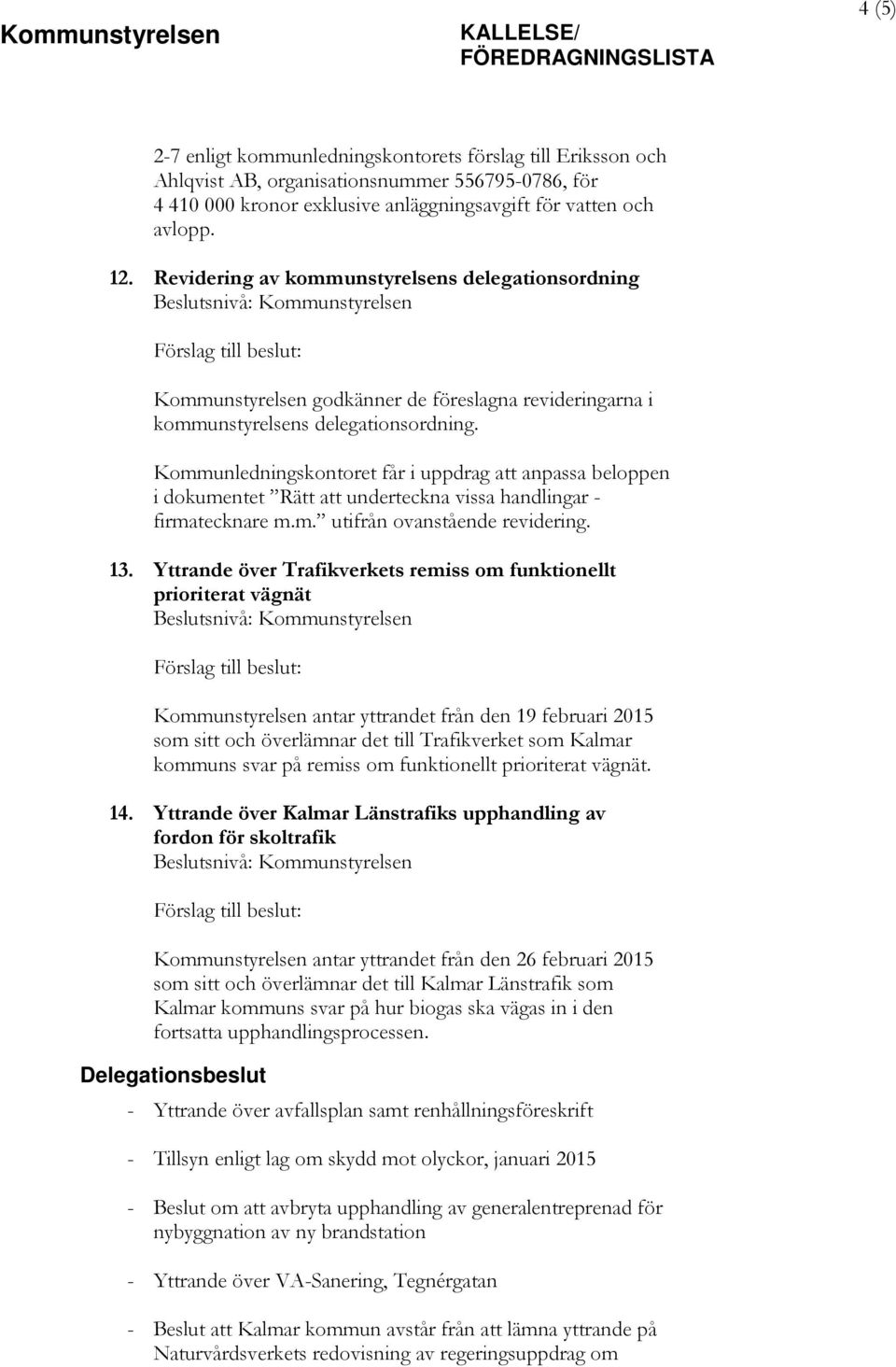 Revidering av kommunstyrelsens delegationsordning Beslutsnivå: Kommunstyrelsen Förslag till beslut: Kommunstyrelsen godkänner de föreslagna revideringarna i kommunstyrelsens delegationsordning.