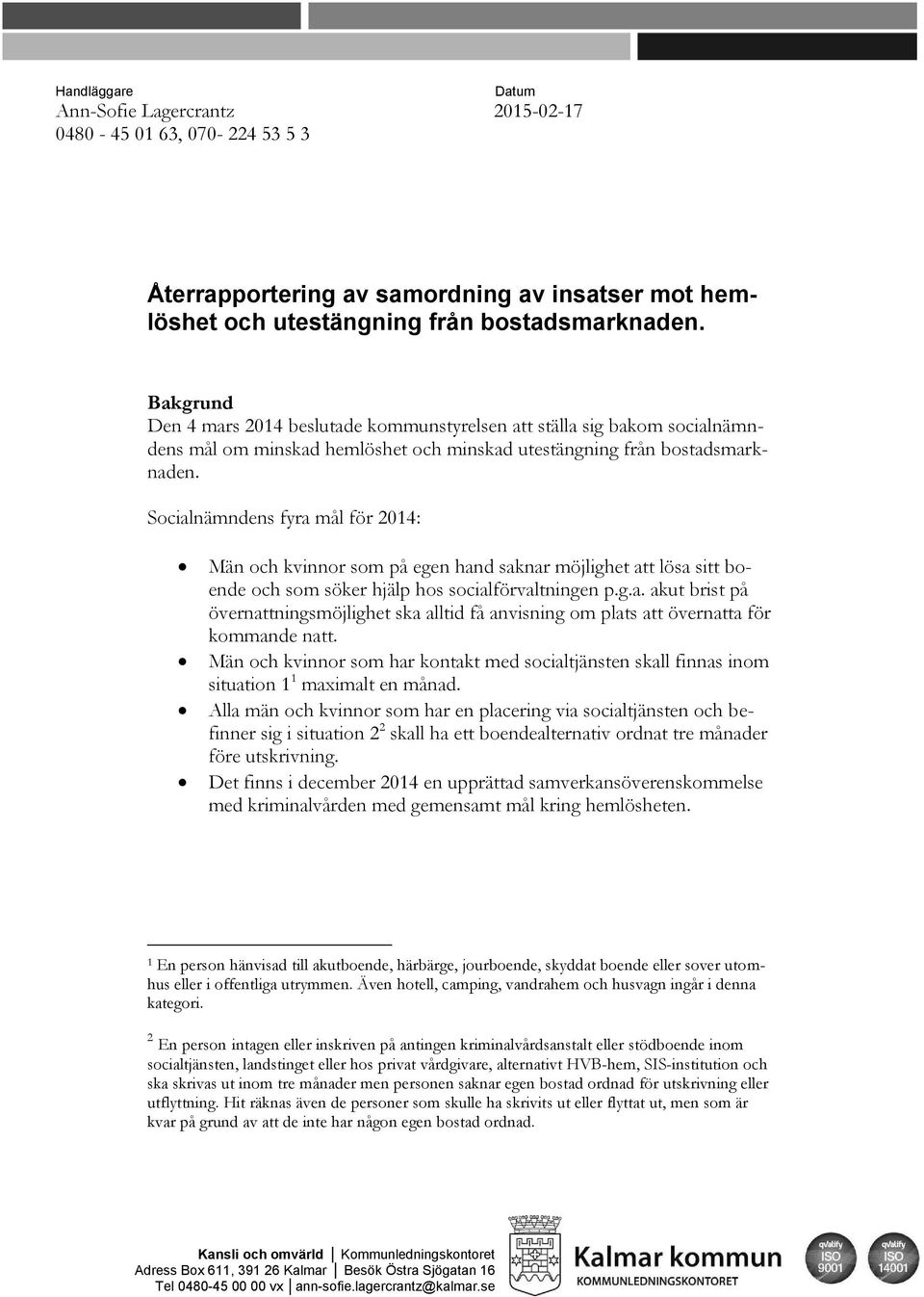 Socialnämndens fyra mål för 2014: Män och kvinnor som på egen hand saknar möjlighet att lösa sitt boende och som söker hjälp hos socialförvaltningen p.g.a. akut brist på övernattningsmöjlighet ska alltid få anvisning om plats att övernatta för kommande natt.