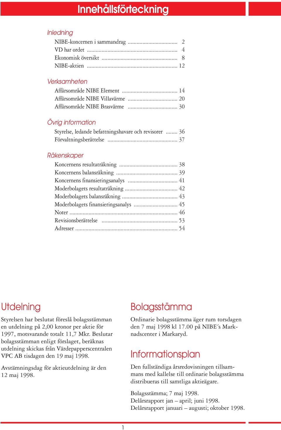 .. 38 Koncernens balansräkning... 39 Koncernens finansieringsanalys... 41 Moderbolagets resultaträkning... 42 Moderbolagets balansräkning... 43 Moderbolagets finansieringsanalys... 45 Noter.