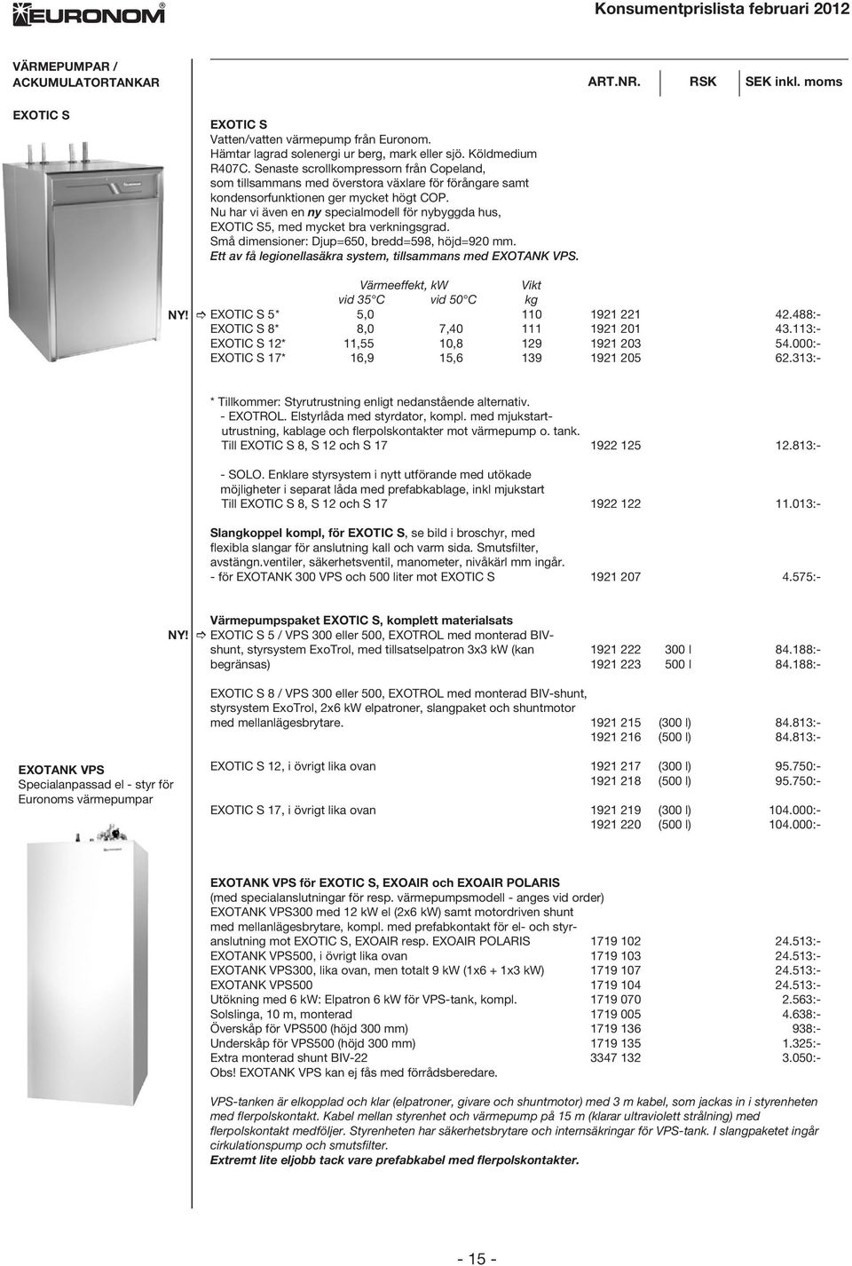 Nu har vi även en ny specialmodell för nybyggda hus, EXOTIC S5, med mycket bra verkningsgrad. Små dimensioner: Djup=650, bredd=598, höjd=920 mm.