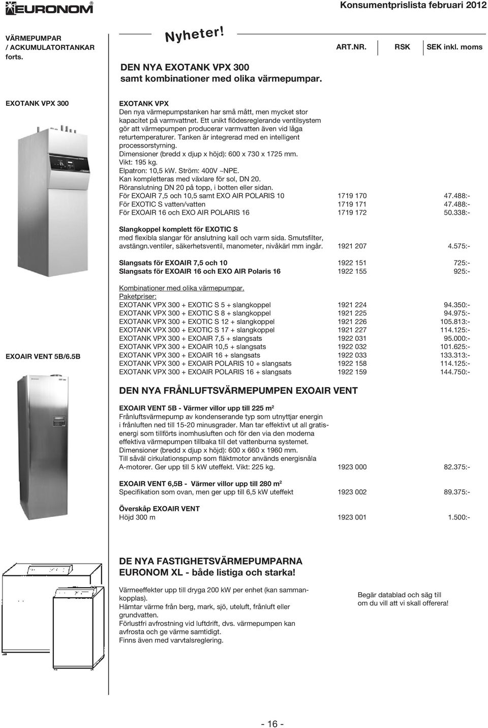 Ett unikt flödesreglerande ventilsystem gör att värmepumpen producerar varmvatten även vid låga returtemperaturer. Tanken är integrerad med en intelligent processorstyrning.