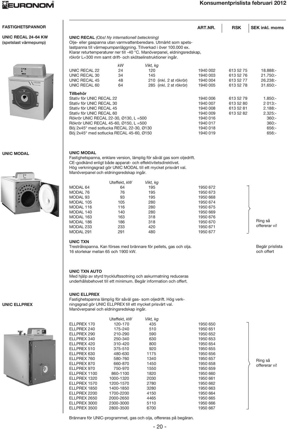 Manöverpanel, eldningsredskap, rökrör L=300 mm samt drift- och skötselinstruktioner ingår. kw Vikt, kg UNIC RECAL 22 24 120 1940 002 613 52 75 18.888:- UNIC RECAL 30 34 145 1940 003 613 52 76 21.