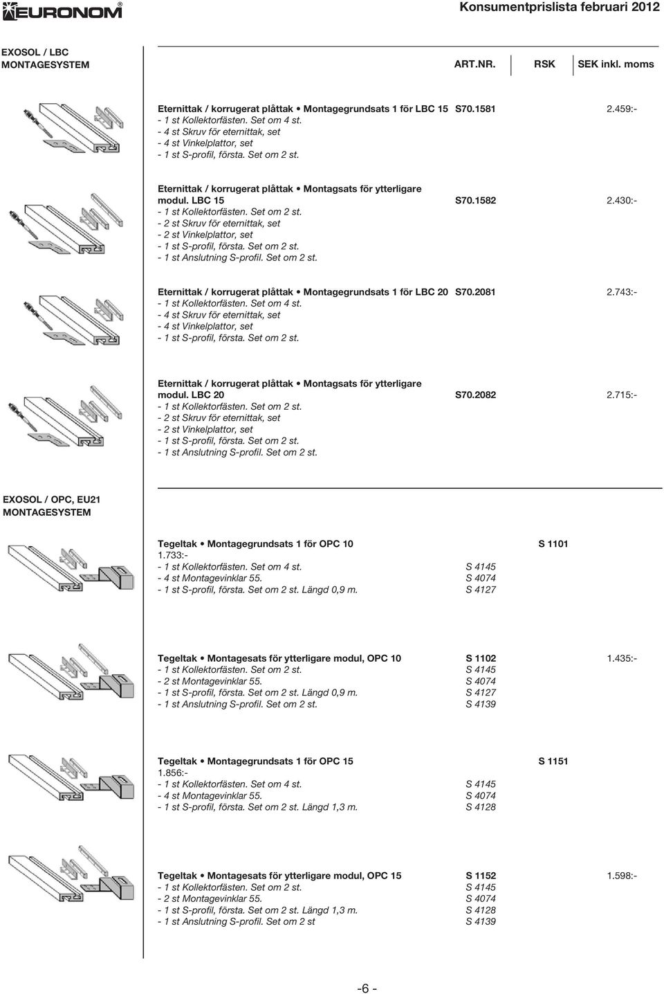 - 2 st Skruv för eternittak, set - 2 st Vinkelplattor, set - 1 st Anslutning S-profil. Set om 2 st. Eternittak / korrugerat plåttak Montagegrundsats 1 för LBC 20 S70.2081 2.