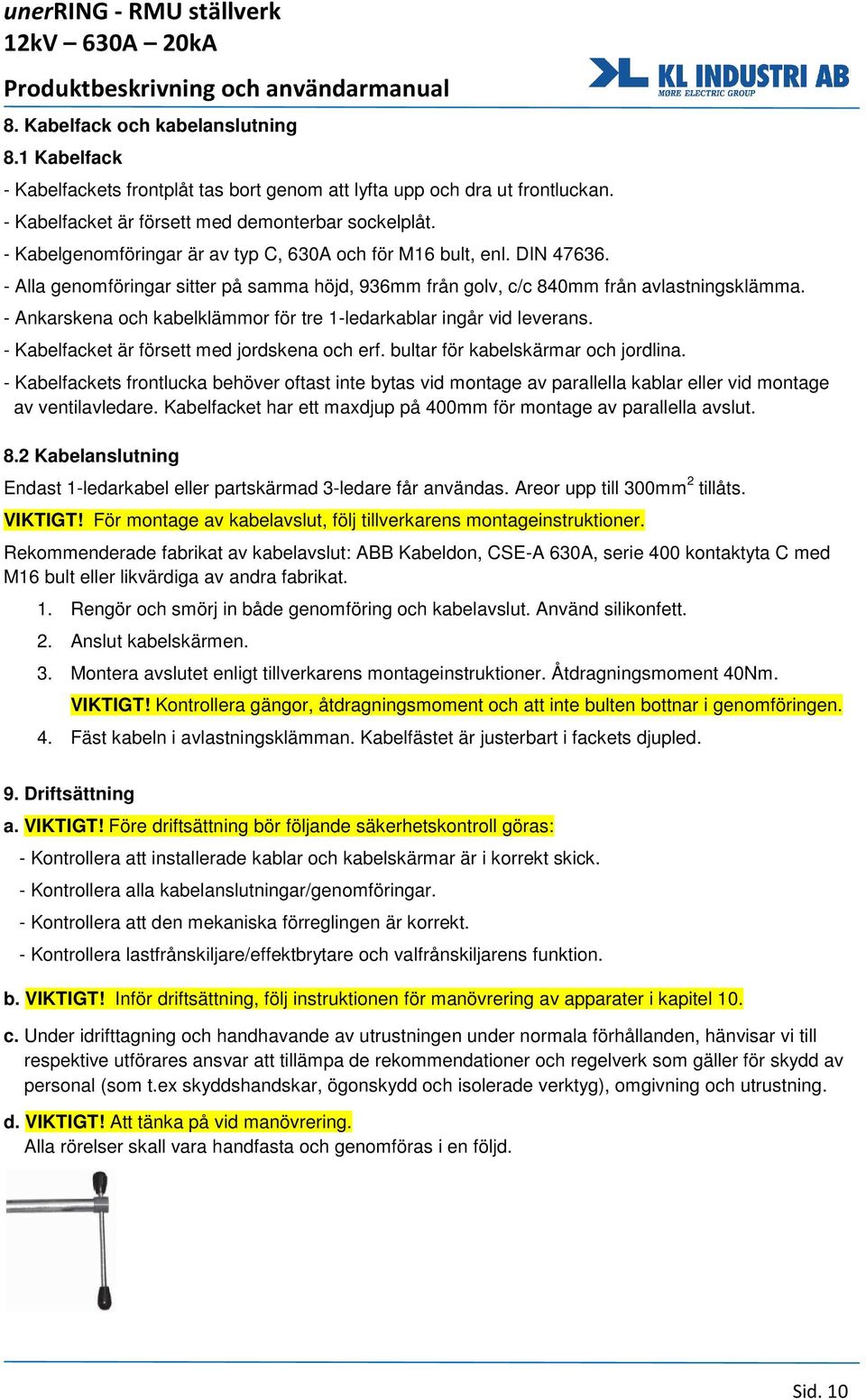 - Ankarskena och kabelklämmor för tre 1-ledarkablar ingår vid leverans. - Kabelfacket är försett med jordskena och erf. bultar för kabelskärmar och jordlina.