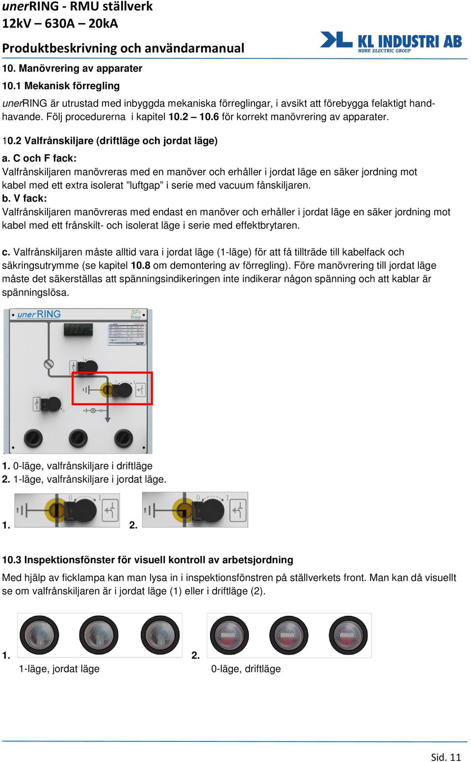 C och F fack: Valfrånskiljaren manövreras med en manöver och erhåller i jordat läge en säker jordning mot kabel med ett extra isolerat luftgap i serie med vacuum fånskiljaren. b.