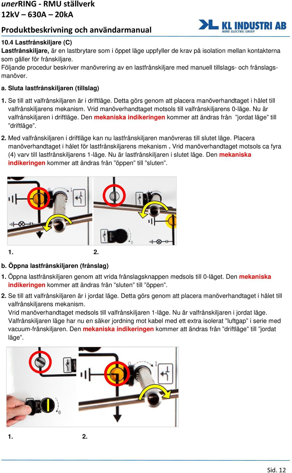 Detta görs genom att placera manöverhandtaget i hålet till valfrånskiljarens mekanism. Vrid manöverhandtaget motsols till valfrånskiljarens 0-läge. Nu är valfrånskiljaren i driftläge.