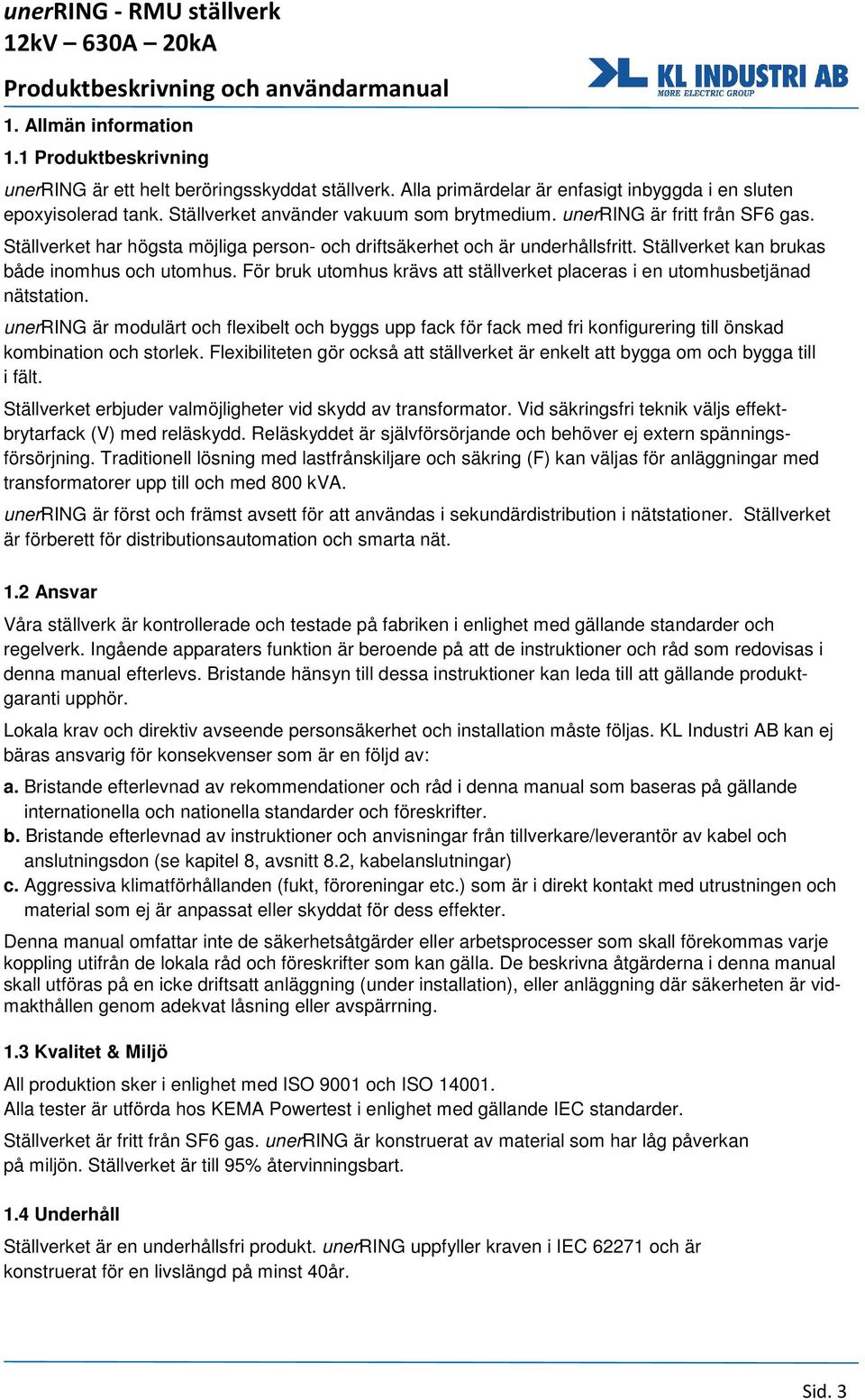 Ställverket kan brukas både inomhus och utomhus. För bruk utomhus krävs att ställverket placeras i en utomhusbetjänad nätstation.