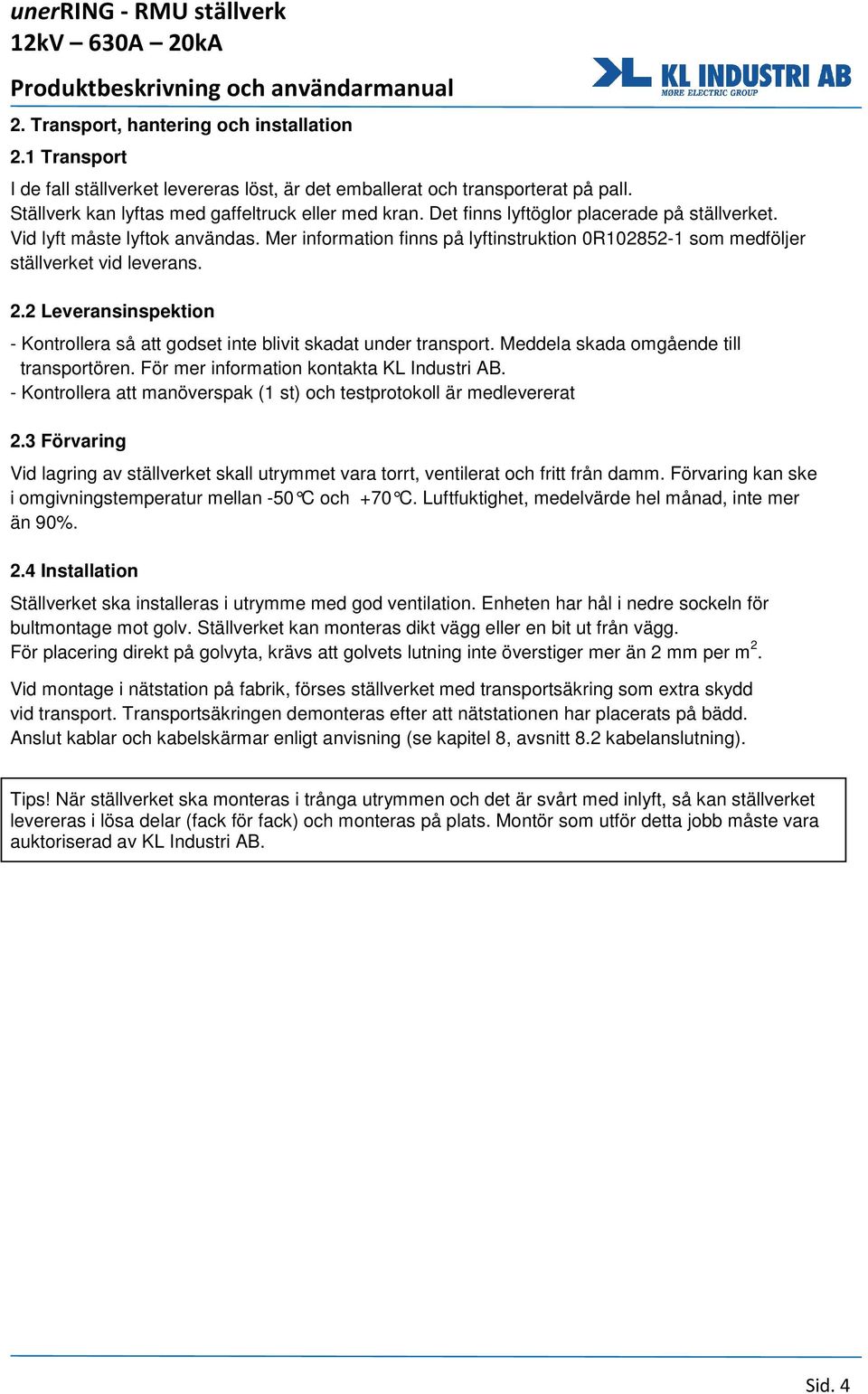 2 Leveransinspektion - Kontrollera så att godset inte blivit skadat under transport. Meddela skada omgående till transportören. För mer information kontakta KL Industri AB.