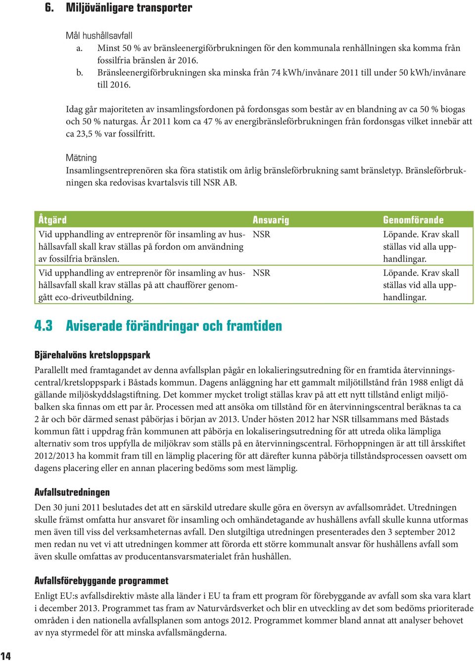 År 2011 kom ca 47 % av energibränsleförbrukningen från fordonsgas vilket innebär att ca 23,5 % var fossilfritt.