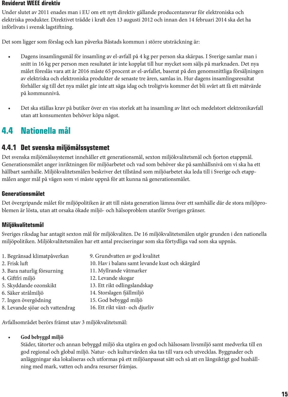 Det som ligger som förslag och kan påverka Båstads kommun i större utsträckning är: Dagens insamlingsmål för insamling av el-avfall på 4 kg per person ska skärpas.