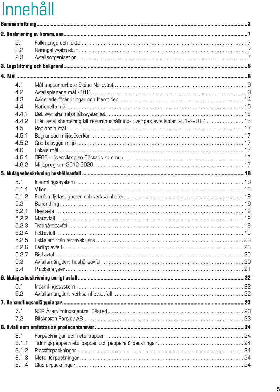 .. 16 4.5 Regionala mål... 17 4.5.1 Begränsad miljöpåverkan... 17 4.5.2 God bebyggd miljö... 17 4.6 Lokala mål... 17 4.6.1 ÖP08 översiktsplan Båstads kommun... 17 4.6.2 Miljöprogram 2012-2020... 17 5.