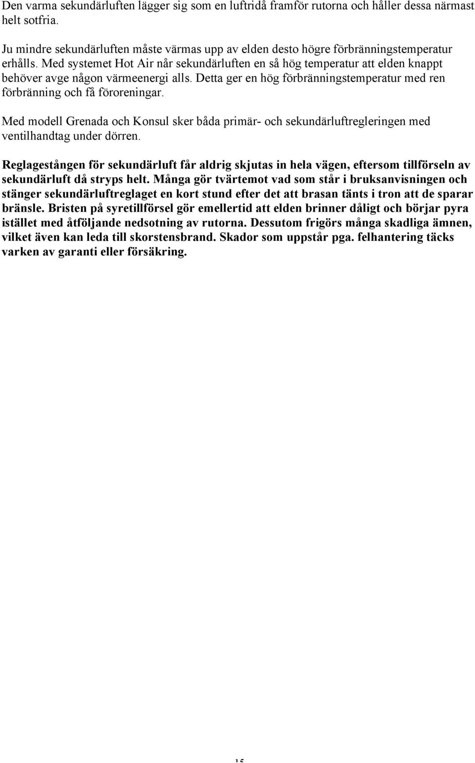 Med systemet Hot Air når sekundärluften en så hög temperatur att elden knappt behöver avge någon värmeenergi alls. Detta ger en hög förbränningstemperatur med ren förbränning och få föroreningar.