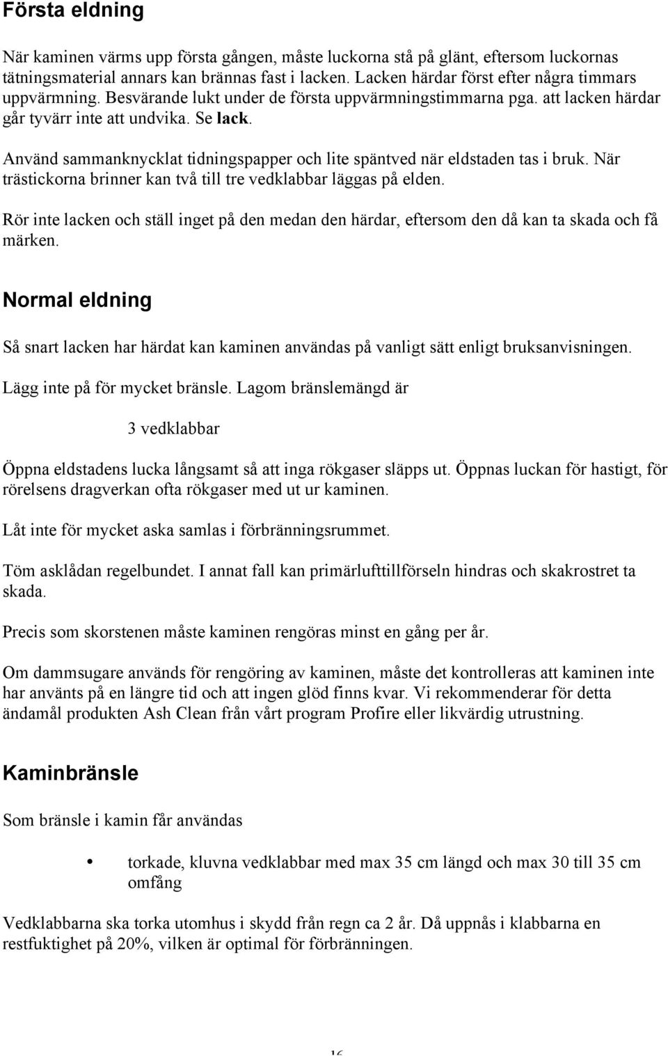 Använd sammanknycklat tidningspapper och lite späntved när eldstaden tas i bruk. När trästickorna brinner kan två till tre vedklabbar läggas på elden.