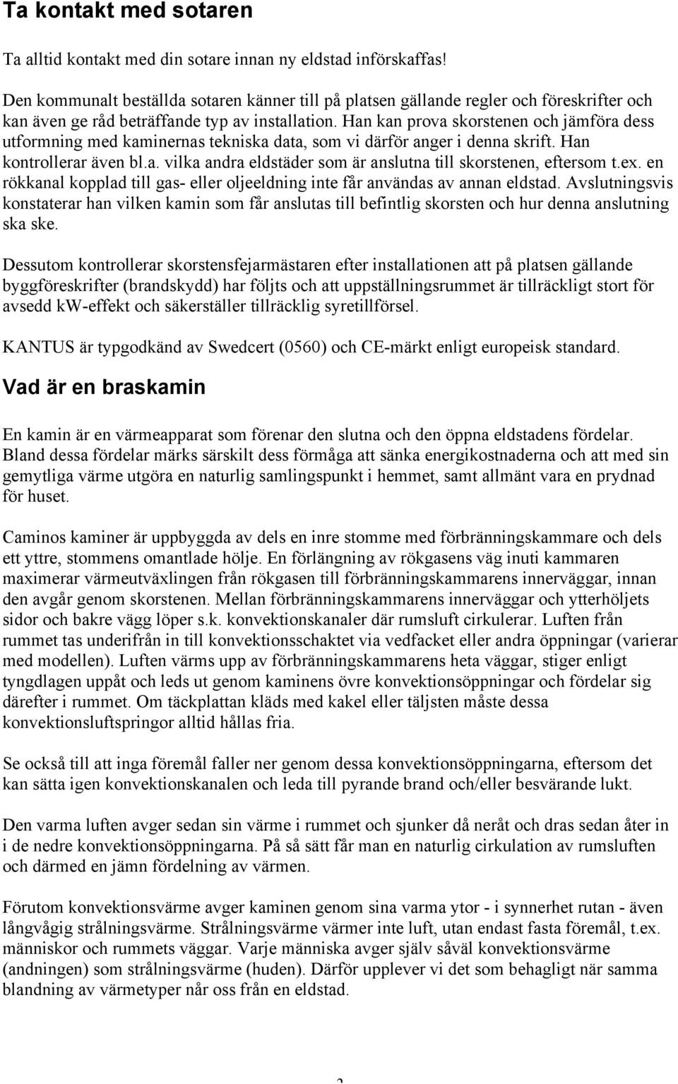 Han kan prova skorstenen och jämföra dess utformning med kaminernas tekniska data, som vi därför anger i denna skrift. Han kontrollerar även bl.a. vilka andra eldstäder som är anslutna till skorstenen, eftersom t.