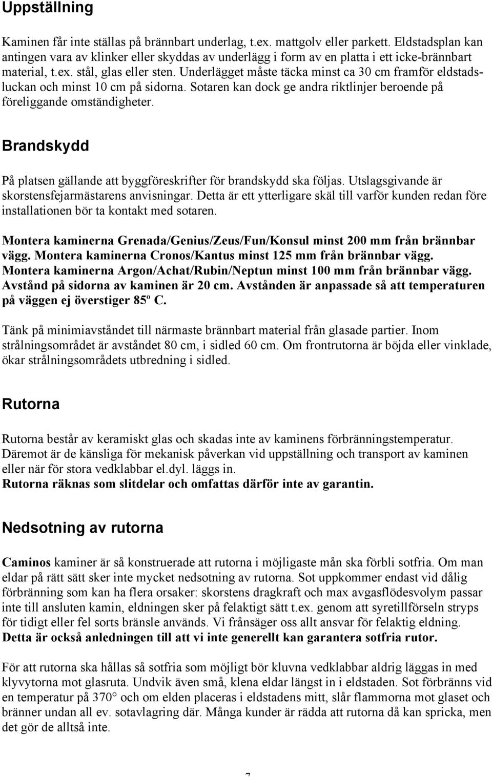 Underlägget måste täcka minst ca 30 cm framför eldstadsluckan och minst 10 cm på sidorna. Sotaren kan dock ge andra riktlinjer beroende på föreliggande omständigheter.