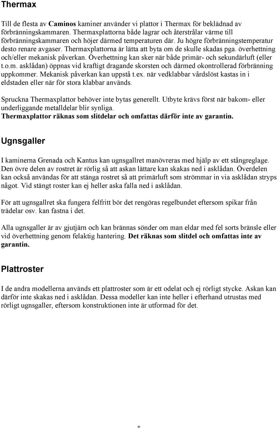 Thermaxplattorna är lätta att byta om de skulle skadas pga. överhettning och/eller mekanisk påverkan. Överhettning kan sker när både primär- och sekundärluft (eller t.o.m. asklådan) öppnas vid kraftigt dragande skorsten och därmed okontrollerad förbränning uppkommer.