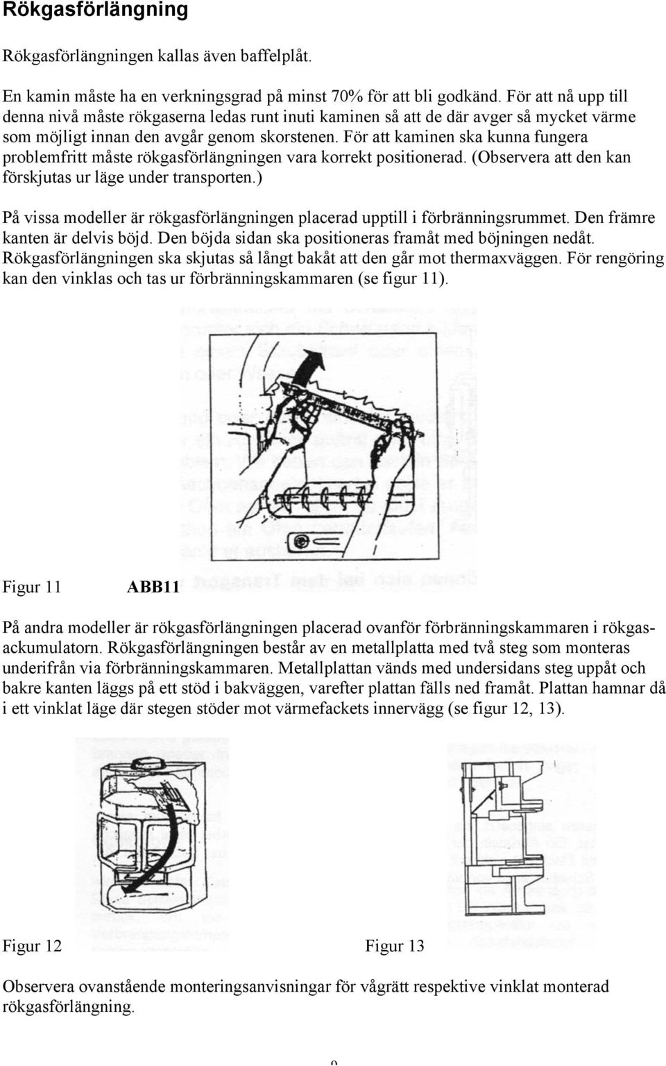 För att kaminen ska kunna fungera problemfritt måste rökgasförlängningen vara korrekt positionerad. (Observera att den kan förskjutas ur läge under transporten.