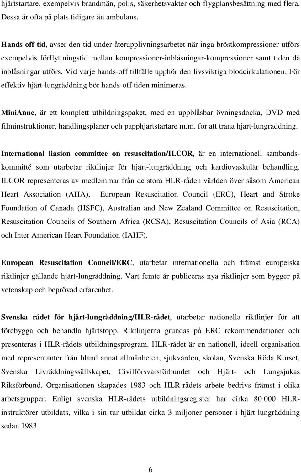 utförs. Vid varje hands-off tillfälle upphör den livsviktiga blodcirkulationen. För effektiv hjärt-lungräddning bör hands-off tiden minimeras.