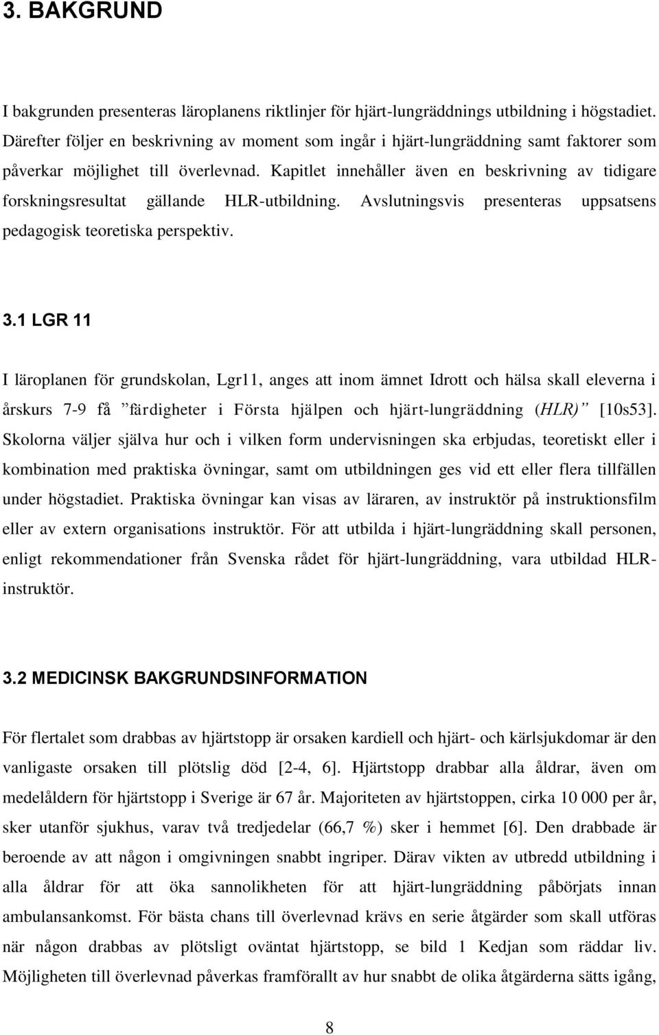 Kapitlet innehåller även en beskrivning av tidigare forskningsresultat gällande HLR-utbildning. Avslutningsvis presenteras uppsatsens pedagogisk teoretiska perspektiv. 3.