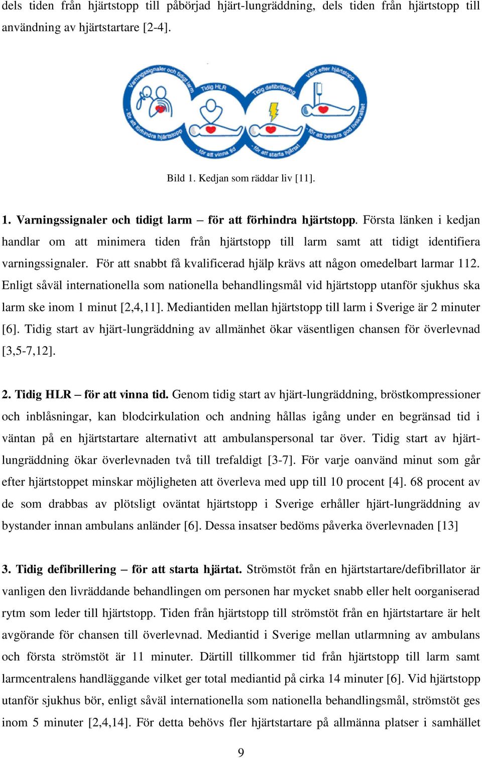 Enligt såväl internationella som nationella behandlingsmål vid hjärtstopp utanför sjukhus ska larm ske inom 1 minut [2,4,11]. Mediantiden mellan hjärtstopp till larm i Sverige är 2 minuter [6].