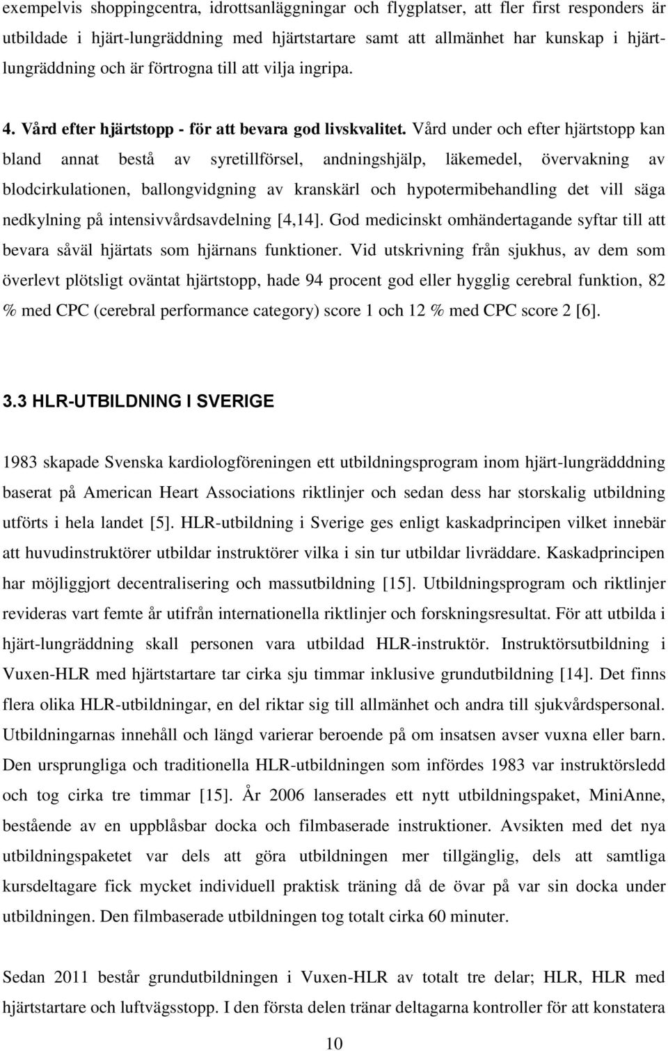 Vård under och efter hjärtstopp kan bland annat bestå av syretillförsel, andningshjälp, läkemedel, övervakning av blodcirkulationen, ballongvidgning av kranskärl och hypotermibehandling det vill säga