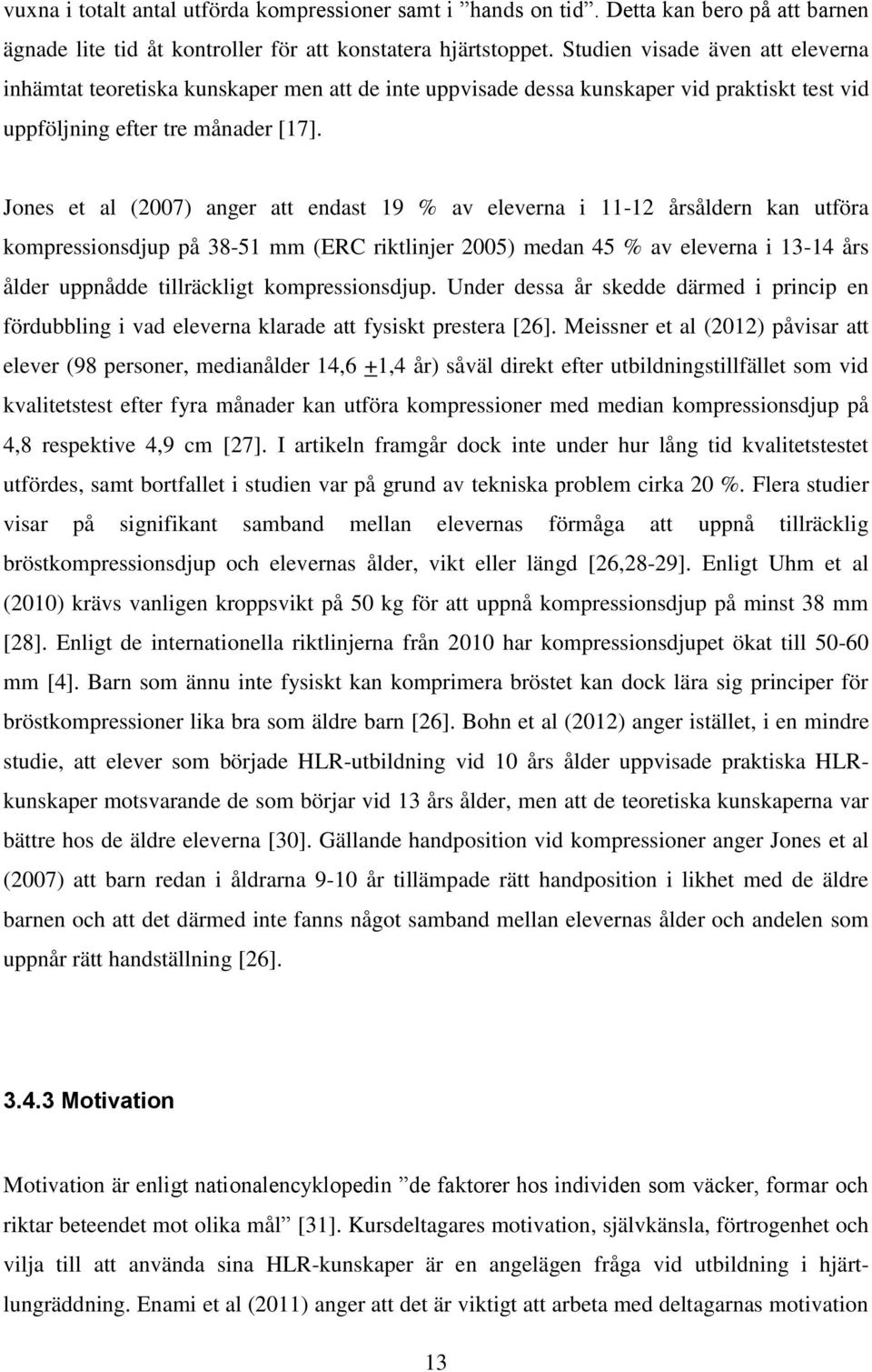 Jones et al (2007) anger att endast 19 % av eleverna i 11-12 årsåldern kan utföra kompressionsdjup på 38-51 mm (ERC riktlinjer 2005) medan 45 % av eleverna i 13-14 års ålder uppnådde tillräckligt