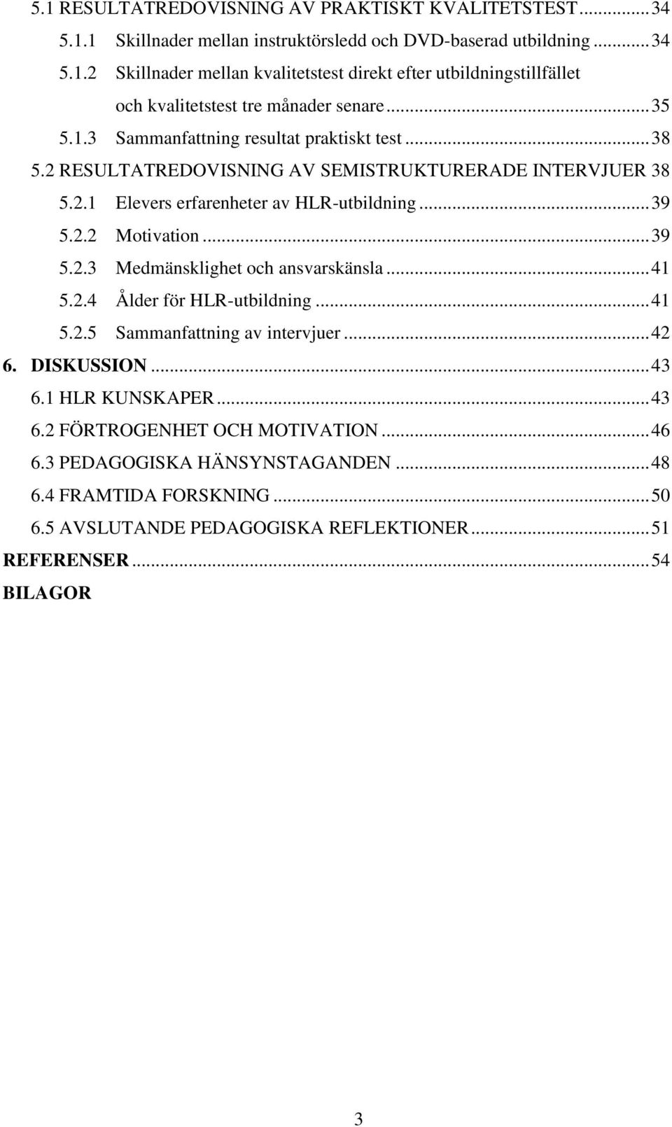 .. 41 5.2.4 Ålder för HLR-utbildning... 41 5.2.5 Sammanfattning av intervjuer... 42 6. DISKUSSION... 43 6.1 HLR KUNSKAPER... 43 6.2 FÖRTROGENHET OCH MOTIVATION... 46 6.