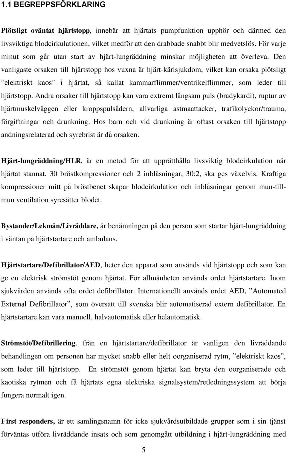 Den vanligaste orsaken till hjärtstopp hos vuxna är hjärt-kärlsjukdom, vilket kan orsaka plötsligt elektriskt kaos i hjärtat, så kallat kammarflimmer/ventrikelflimmer, som leder till hjärtstopp.