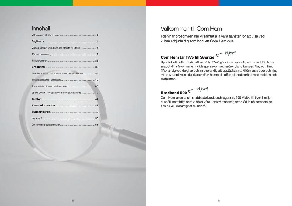 .. 44 Kanalinformation... 48 Välkommen till Com Hem I den här broschyren har vi samlat alla våra tjänster för att visa vad vi kan erbjuda dig som bor i ett Com Hem-hus. Nyhet!