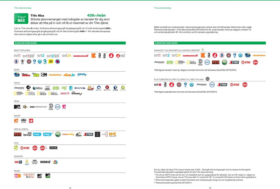 För aktuella kampanjer tala med en säljare eller gå in på comhem.se. TiVo-abonnemang Både innehåll och antal kanaler i abonnemanget kan variera över tid då kanaler tillkommer eller utgår.