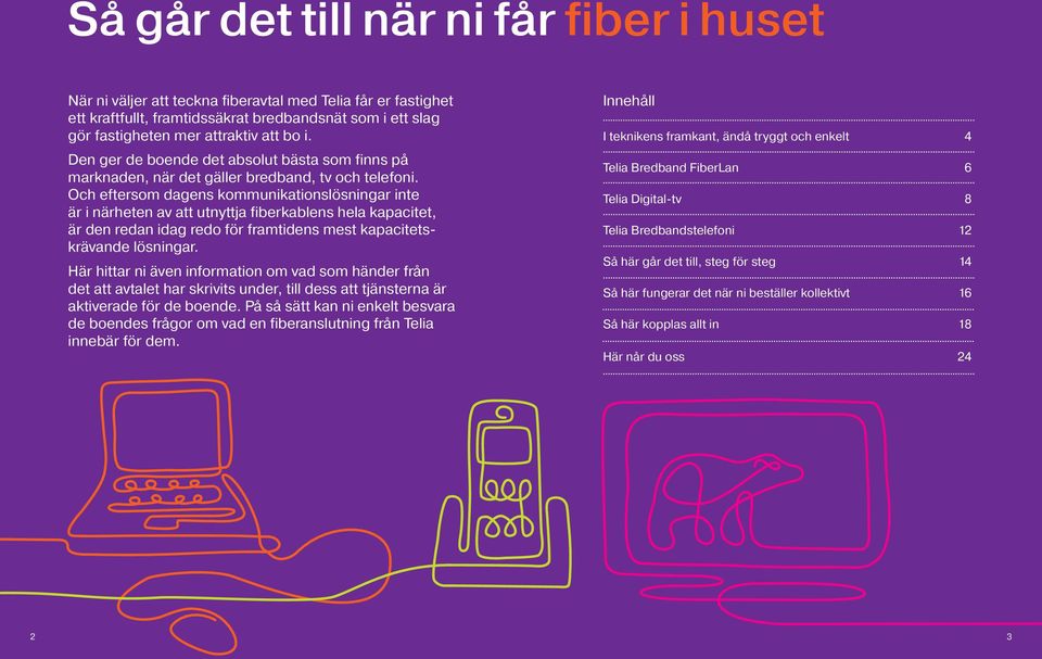 Och eftersom dagens kommunikationslösningar inte är i närheten av att utnyttja fiberkablens hela kapacitet, är den redan idag redo för framtidens mest kapacitetskrävande lösningar.