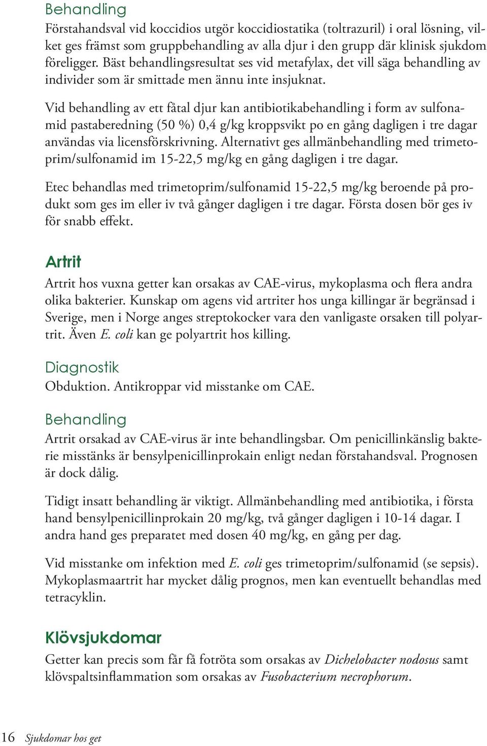 Vid behandling av ett fåtal djur kan antibiotikabehandling i form av sulfonamid pastaberedning (50 %) 0,4 g/kg kroppsvikt po en gång dagligen i tre dagar användas via licensförskrivning.