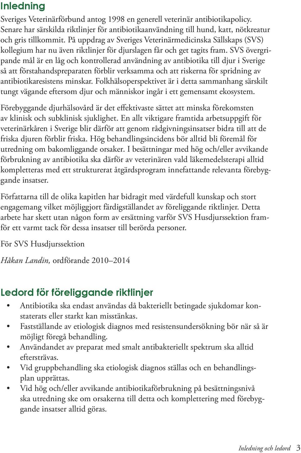 SVS övergripande mål är en låg och kontrollerad användning av antibiotika till djur i Sverige så att förstahandspreparaten förblir verksamma och att riskerna för spridning av antibiotikaresistens