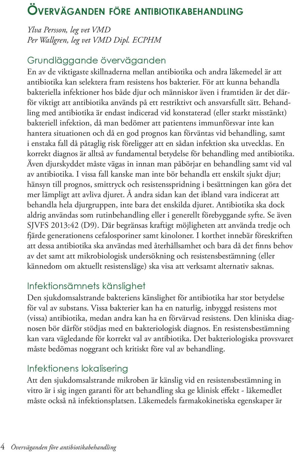 För att kunna behandla bakteriella infektioner hos både djur och människor även i framtiden är det därför viktigt att antibiotika används på ett restriktivt och ansvarsfullt sätt.