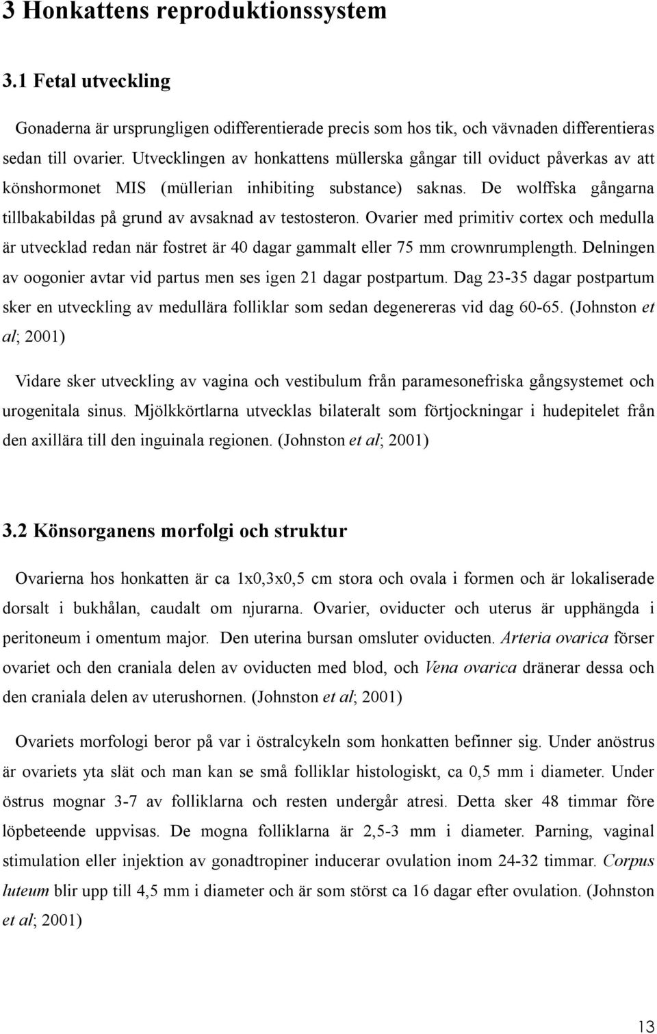 De wolffska gångarna tillbakabildas på grund av avsaknad av testosteron. Ovarier med primitiv cortex och medulla är utvecklad redan när fostret är 40 dagar gammalt eller 75 mm crownrumplength.