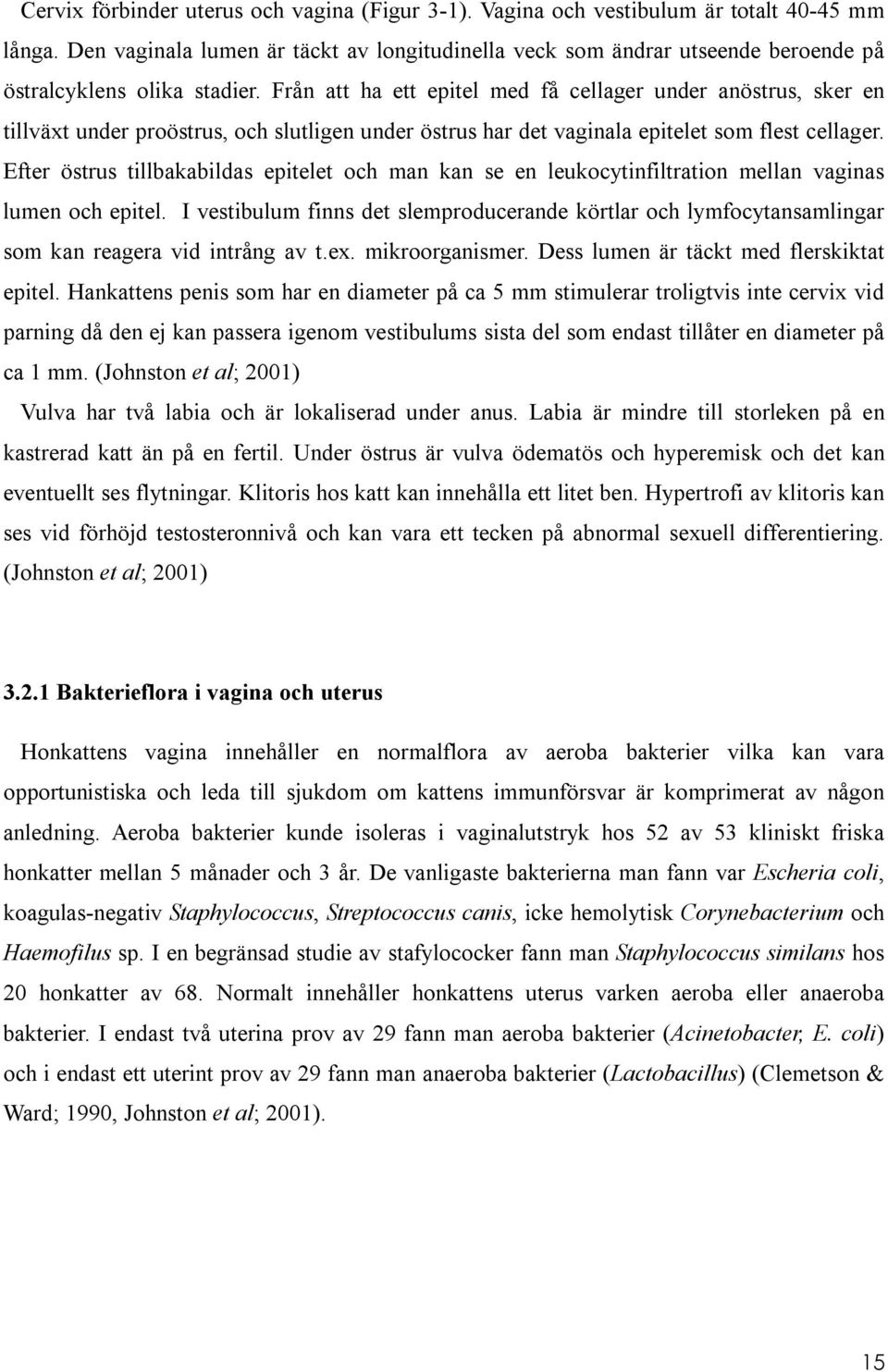 Från att ha ett epitel med få cellager under anöstrus, sker en tillväxt under proöstrus, och slutligen under östrus har det vaginala epitelet som flest cellager.