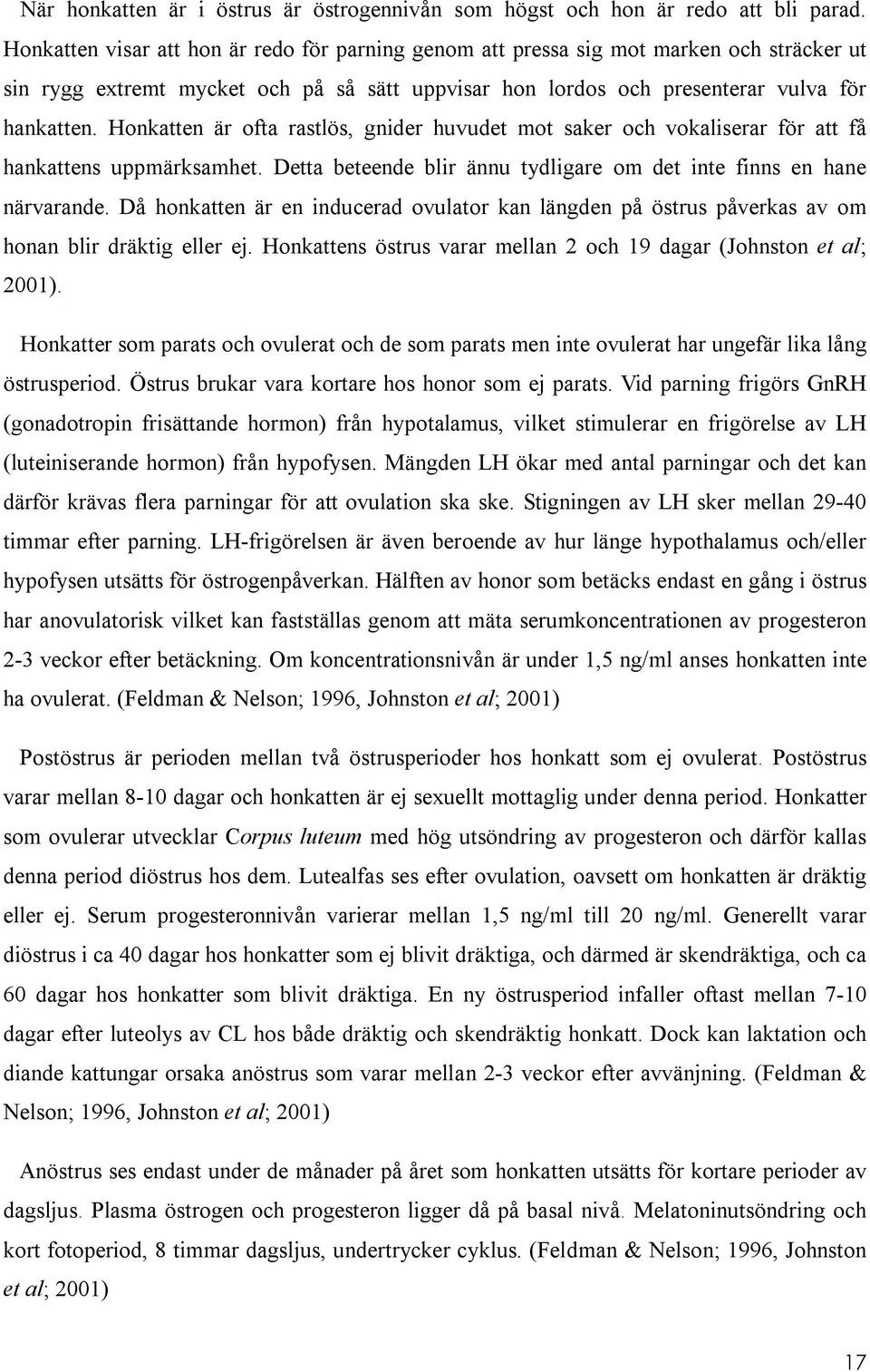 Honkatten är ofta rastlös, gnider huvudet mot saker och vokaliserar för att få hankattens uppmärksamhet. Detta beteende blir ännu tydligare om det inte finns en hane närvarande.