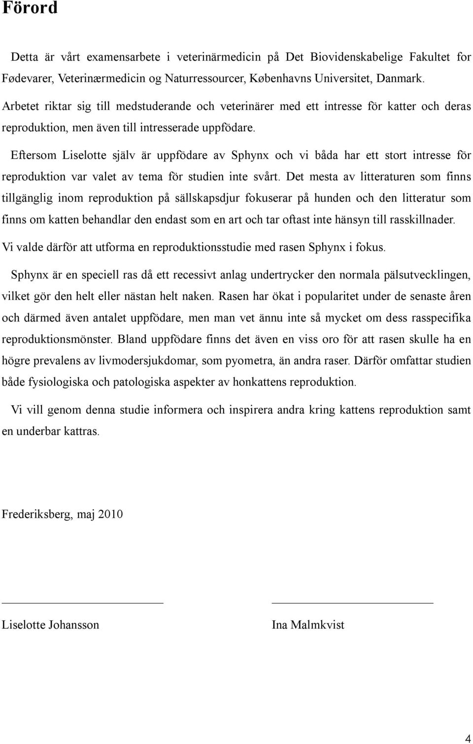 Eftersom Liselotte själv är uppfödare av Sphynx och vi båda har ett stort intresse för reproduktion var valet av tema för studien inte svårt.