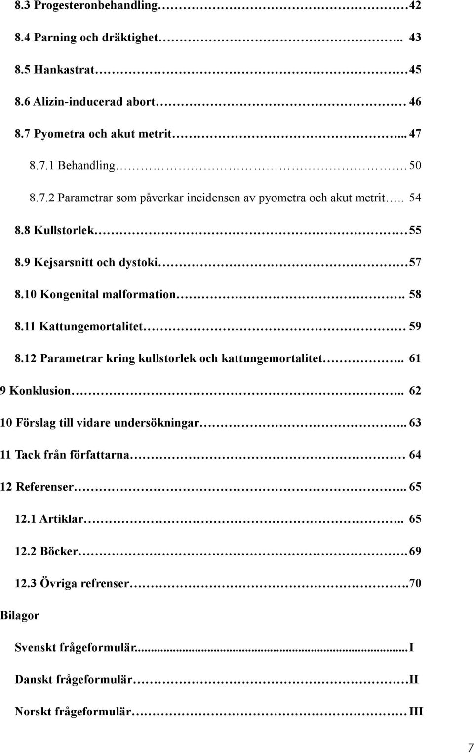 11 Kattungemortalitet 59 8.12 Parametrar kring kullstorlek och kattungemortalitet.. 61 9 Konklusion.. 62 10 Förslag till vidare undersökningar.