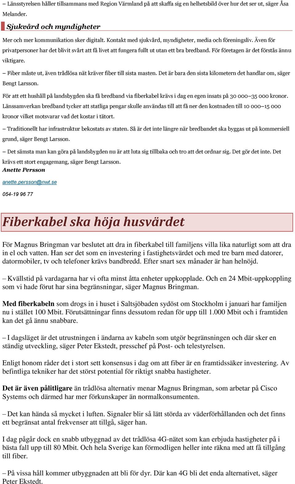 För företagen är det förstås ännu viktigare. Fiber måste ut, även trådlösa nät kräver fiber till sista masten. Det är bara den sista kilometern det handlar om, säger Bengt Larsson.