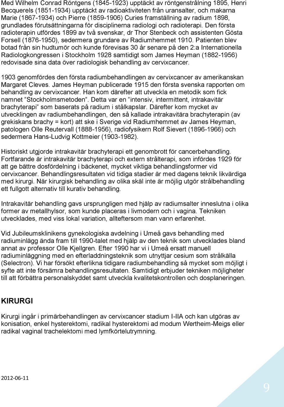 Den första radioterapin utfördes 1899 av två svenskar, dr Thor Stenbeck och assistenten Gösta Forsell (1876-1950), sedermera grundare av Radiumhemmet 1910.