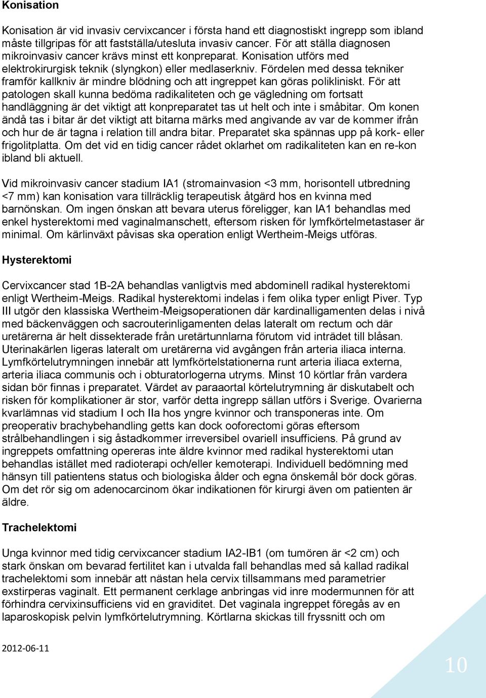 Fördelen med dessa tekniker framför kallkniv är mindre blödning och att ingreppet kan göras polikliniskt.