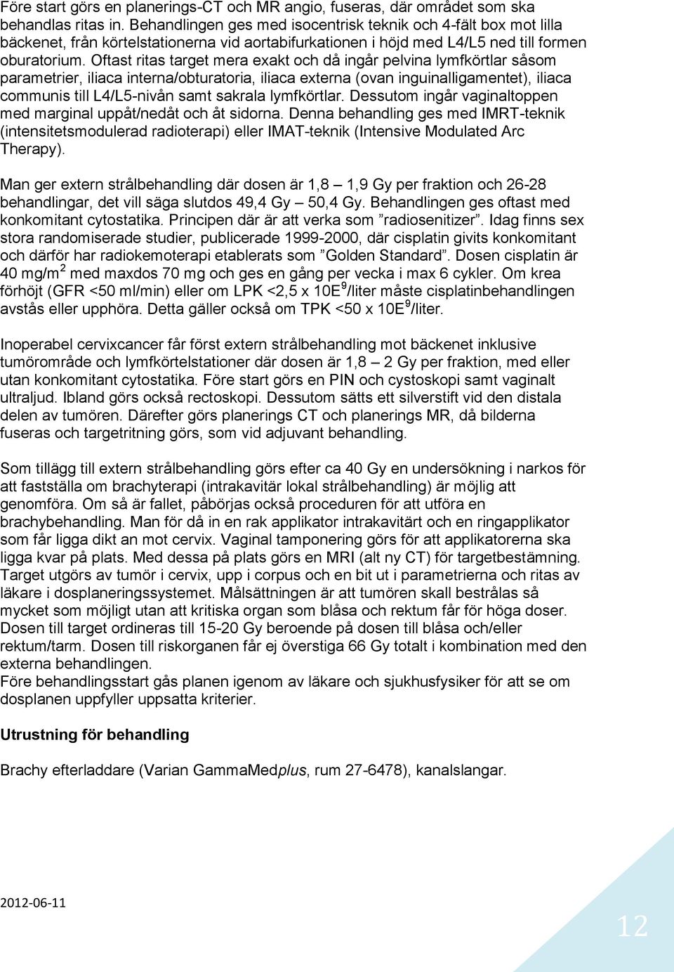 Oftast ritas target mera exakt och då ingår pelvina lymfkörtlar såsom parametrier, iliaca interna/obturatoria, iliaca externa (ovan inguinalligamentet), iliaca communis till L4/L5-nivån samt sakrala