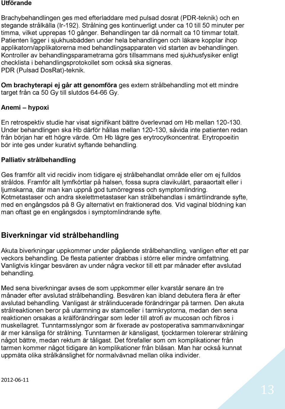 Patienten ligger i sjukhusbädden under hela behandlingen och läkare kopplar ihop applikatorn/applikatorerna med behandlingsapparaten vid starten av behandlingen.