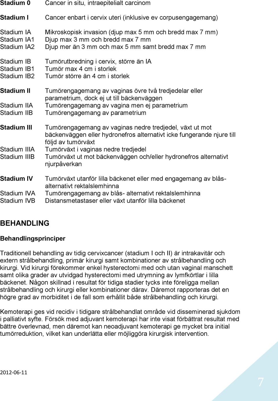 mer än 3 mm och max 5 mm samt bredd max 7 mm Tumörutbredning i cervix, större än IA Tumör max 4 cm i storlek Tumör större än 4 cm i storlek Tumörengagemang av vaginas övre två tredjedelar eller