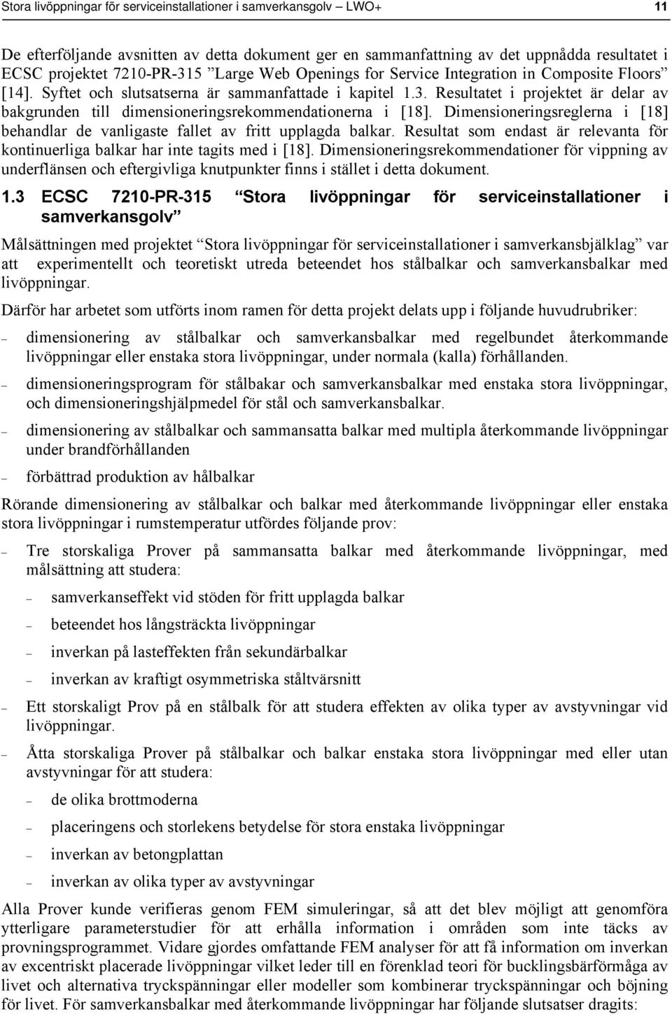 Resultatet i projektet är delar av bakgrunden till dimensioneringsrekommendationerna i [18]. Dimensioneringsreglerna i [18] behandlar de vanligaste fallet av fritt upplagda balkar.