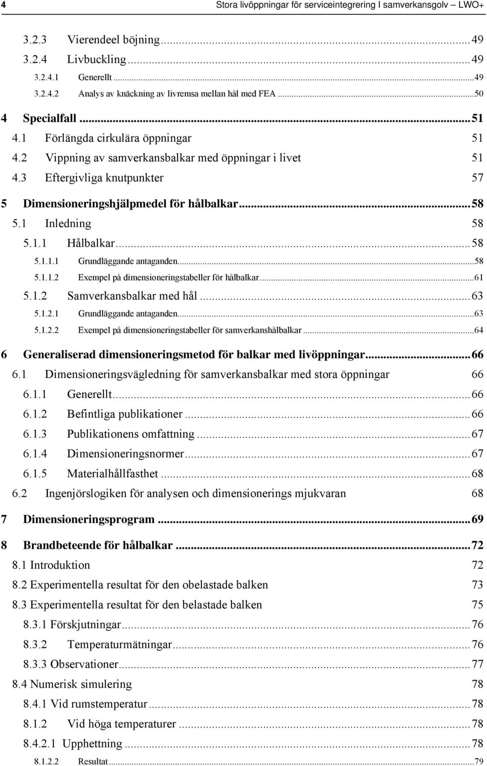 1 Inledning 58 5.1.1 Hålbalkar...58 5.1.1.1 Grundläggande antaganden...58 5.1.1.2 Exempel på dimensioneringstabeller för hålbalkar...61 5.1.2 Samverkansbalkar med hål...63 5.1.2.1 Grundläggande antaganden...63 5.1.2.2 Exempel på dimensioneringstabeller för samverkanshålbalkar.