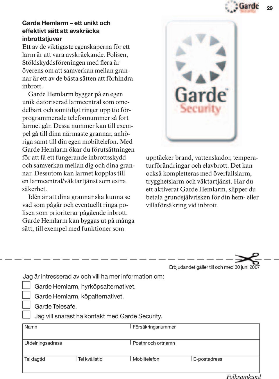 Garde Hemlarm bygger på en egen unik datoriserad larmcentral som omedelbart och samtidigt ringer upp tio förprogrammerade telefonnummer så fort larmet går.