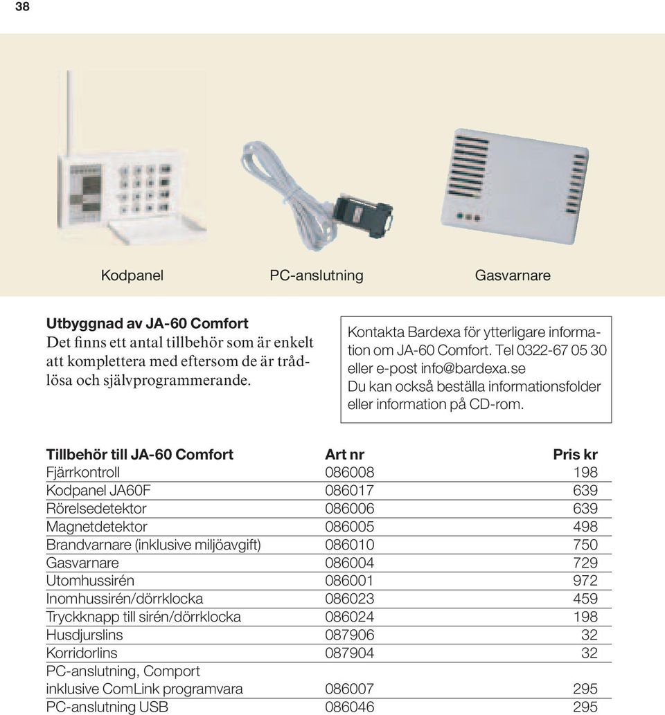 Tillbehör till JA-60 Comfort Art nr Pris kr Fjärrkontroll 086008 198 Kodpanel JA60F 086017 639 Rörelsedetektor 086006 639 Magnetdetektor 086005 498 Brandvarnare (inklusive miljöavgift) 086010 750